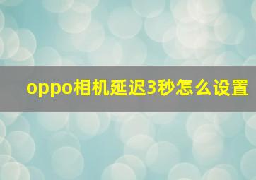 oppo相机延迟3秒怎么设置