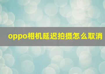 oppo相机延迟拍摄怎么取消