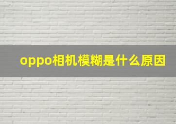 oppo相机模糊是什么原因