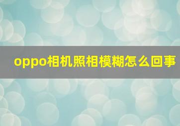 oppo相机照相模糊怎么回事