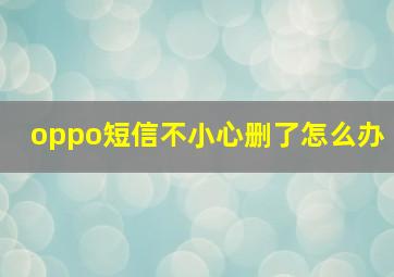 oppo短信不小心删了怎么办