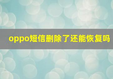 oppo短信删除了还能恢复吗