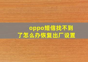 oppo短信找不到了怎么办恢复出厂设置