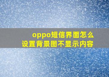 oppo短信界面怎么设置背景图不显示内容