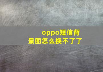 oppo短信背景图怎么换不了了