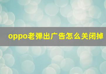 oppo老弹出广告怎么关闭掉