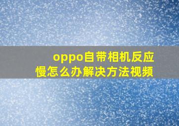 oppo自带相机反应慢怎么办解决方法视频