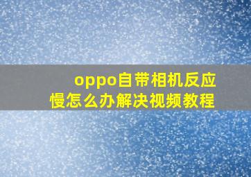 oppo自带相机反应慢怎么办解决视频教程