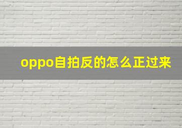 oppo自拍反的怎么正过来