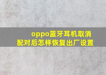 oppo蓝牙耳机取消配对后怎样恢复出厂设置