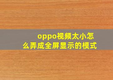 oppo视频太小怎么弄成全屏显示的模式