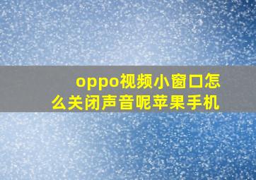 oppo视频小窗口怎么关闭声音呢苹果手机