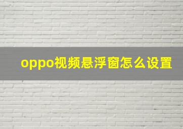 oppo视频悬浮窗怎么设置