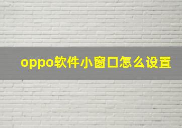 oppo软件小窗口怎么设置