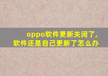 oppo软件更新关闭了,软件还是自己更新了怎么办