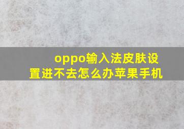 oppo输入法皮肤设置进不去怎么办苹果手机