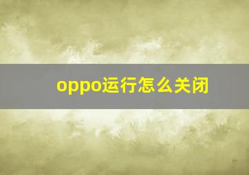 oppo运行怎么关闭