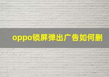 oppo锁屏弹出广告如何删