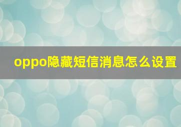 oppo隐藏短信消息怎么设置