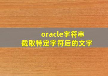 oracle字符串截取特定字符后的文字