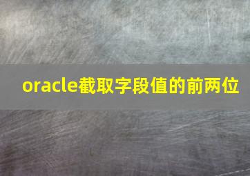 oracle截取字段值的前两位