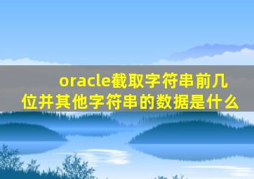 oracle截取字符串前几位并其他字符串的数据是什么