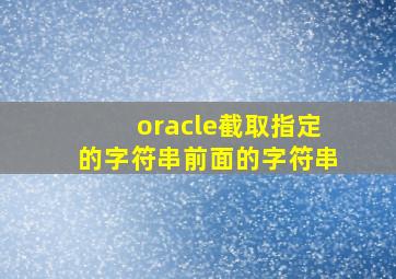 oracle截取指定的字符串前面的字符串