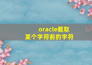 oracle截取某个字符前的字符