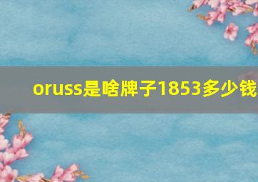 oruss是啥牌子1853多少钱