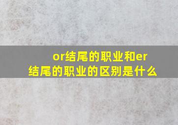 or结尾的职业和er结尾的职业的区别是什么