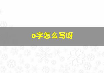 o字怎么写呀