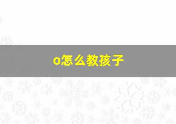 o怎么教孩子