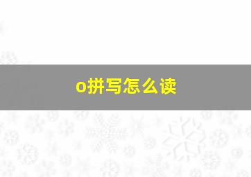 o拼写怎么读