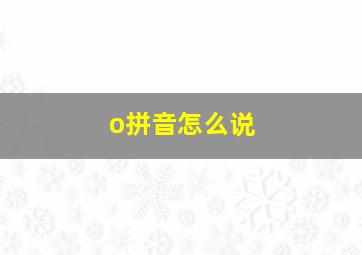 o拼音怎么说