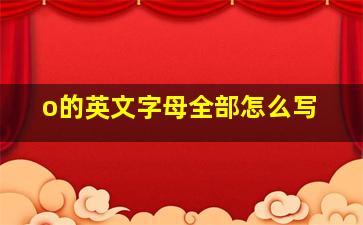 o的英文字母全部怎么写