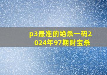 p3最准的绝杀一码2024年97期财宝杀