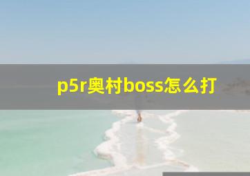 p5r奥村boss怎么打