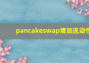 pancakeswap增加流动性