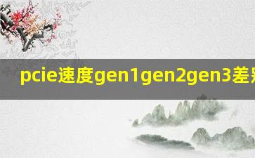 pcie速度gen1gen2gen3差别大吗