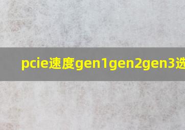 pcie速度gen1gen2gen3选哪个