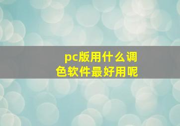 pc版用什么调色软件最好用呢