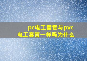 pc电工套管与pvc电工套管一样吗为什么