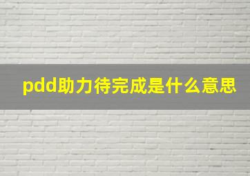 pdd助力待完成是什么意思