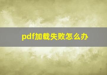 pdf加载失败怎么办