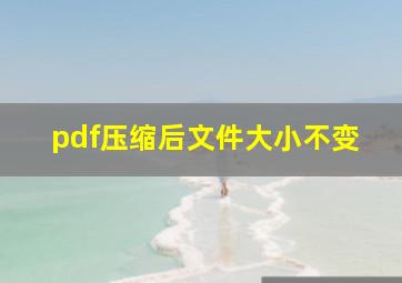 pdf压缩后文件大小不变