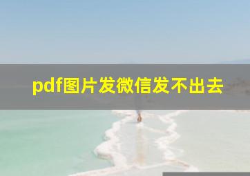 pdf图片发微信发不出去