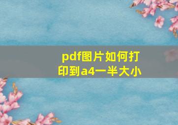 pdf图片如何打印到a4一半大小