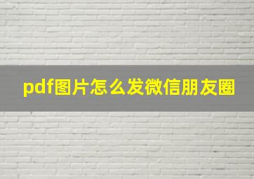 pdf图片怎么发微信朋友圈