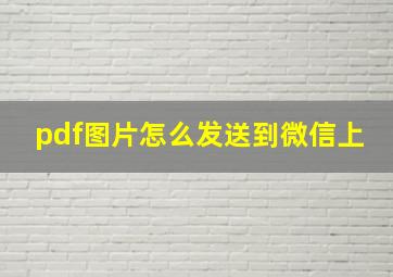 pdf图片怎么发送到微信上