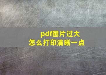 pdf图片过大怎么打印清晰一点